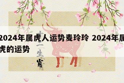 2024年属虎人运势麦玲玲 2024年属虎的运势