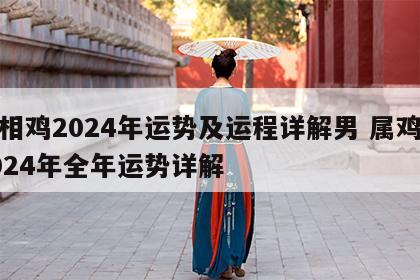 属相鸡2024年运势及运程详解男 属鸡人2024年全年运势详解