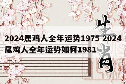 2024属鸡人全年运势1975 2024属鸡人全年运势如何1981
