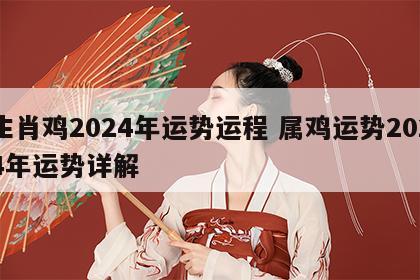 生肖鸡2024年运势运程 属鸡运势2024年运势详解