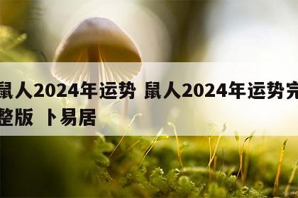 鼠人2024年运势 鼠人2024年运势完整版 卜易居