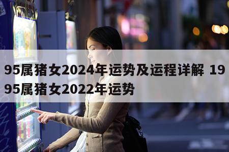 95属猪女2024年运势及运程详解 1995属猪女2022年运势