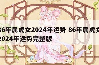 86年属虎女2024年运势 86年属虎女2024年运势完整版