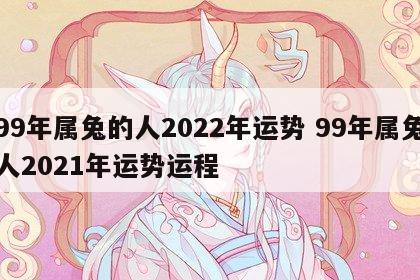 99年属兔的人2022年运势 99年属兔人2021年运势运程