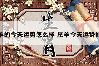属羊的今天运势怎么样 属羊今天运势如何