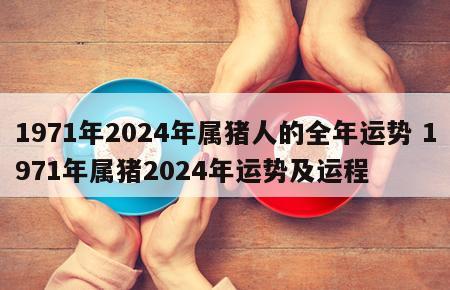 1971年2024年属猪人的全年运势 1971年属猪2024年运势及运程