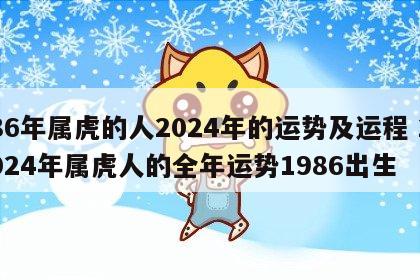 86年属虎的人2024年的运势及运程 2024年属虎人的全年运势1986出生