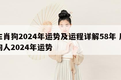 生肖狗2024年运势及运程详解58年 属狗人2024年运势