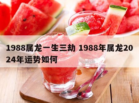 1988属龙一生三劫 1988年属龙2024年运势如何