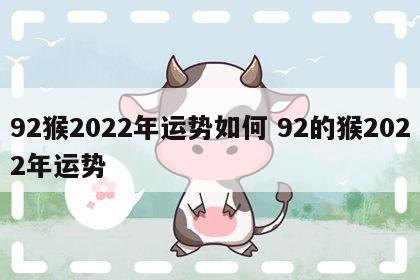 92猴2022年运势如何 92的猴2022年运势