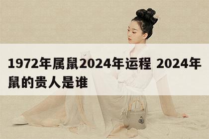 1972年属鼠2024年运程 2024年鼠的贵人是谁