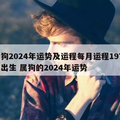 属狗2024年运势及运程每月运程1970年出生 属狗的2024年运势