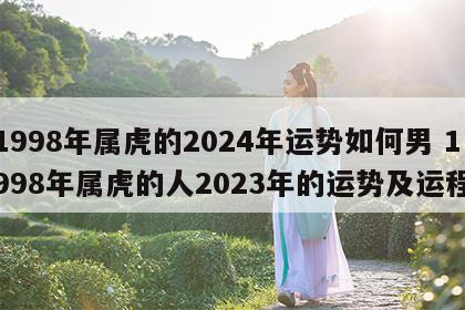 1998年属虎的2024年运势如何男 1998年属虎的人2023年的运势及运程