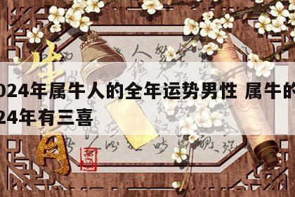 2024年属牛人的全年运势男性 属牛的2024年有三喜