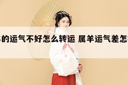 属羊的运气不好怎么转运 属羊运气差怎样转运