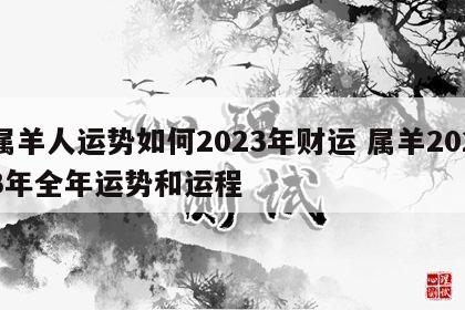 属羊人运势如何2023年财运 属羊2023年全年运势和运程