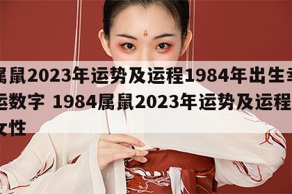 属鼠2023年运势及运程1984年出生幸运数字 1984属鼠2023年运势及运程女性