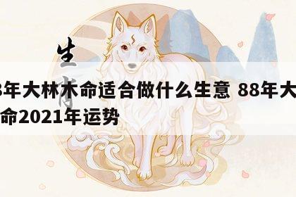 88年大林木命适合做什么生意 88年大林木命2021年运势