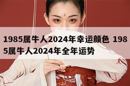 1985属牛人2024年幸运颜色 1985属牛人2024年全年运势