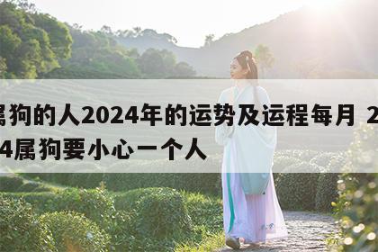 属狗的人2024年的运势及运程每月 2024属狗要小心一个人
