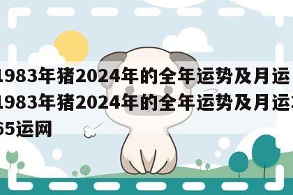 1983年猪2024年的全年运势及月运 1983年猪2024年的全年运势及月运365运网