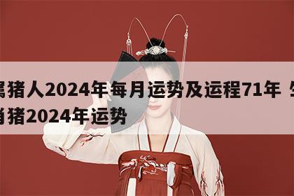 属猪人2024年每月运势及运程71年 生肖猪2024年运势