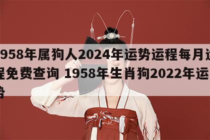 1958年属狗人2024年运势运程每月运程免费查询 1958年生肖狗2022年运势