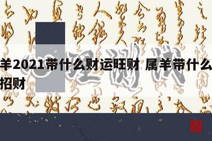 属羊2021带什么财运旺财 属羊带什么运气招财