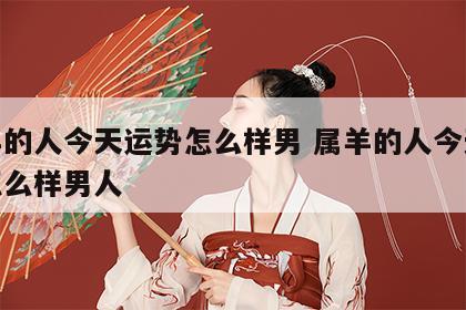 属羊的人今天运势怎么样男 属羊的人今天运势怎么样男人