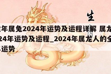 龙年属兔2024年运势及运程详解 属龙2024年运势及运程_2024年属龙人的全年运势
