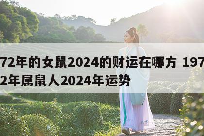 72年的女鼠2024的财运在哪方 1972年属鼠人2024年运势