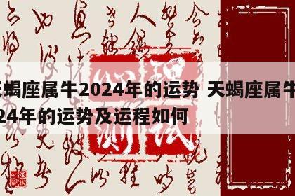天蝎座属牛2024年的运势 天蝎座属牛2024年的运势及运程如何