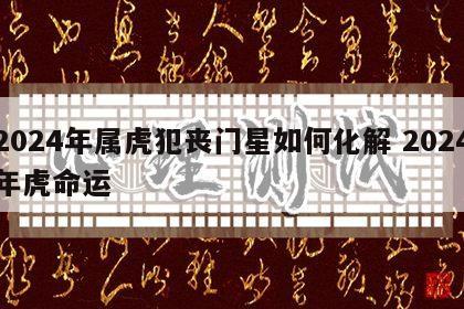 2024年属虎犯丧门星如何化解 2024年虎命运