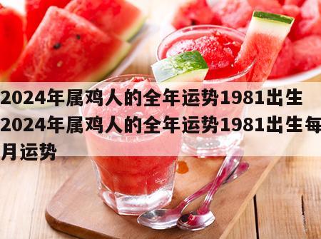 2024年属鸡人的全年运势1981出生 2024年属鸡人的全年运势1981出生每月运势