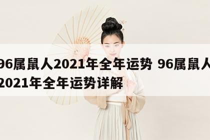 96属鼠人2021年全年运势 96属鼠人2021年全年运势详解