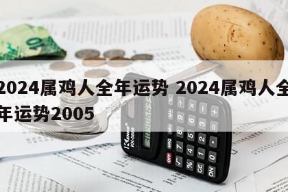 2024属鸡人全年运势 2024属鸡人全年运势2005