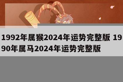 1992年属猴2024年运势完整版 1990年属马2024年运势完整版