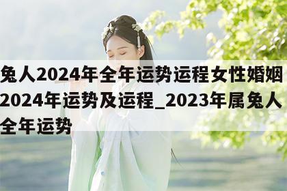 属兔人2024年全年运势运程女性婚姻 属兔2024年运势及运程_2023年属兔人的全年运势