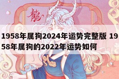 1958年属狗2024年运势完整版 1958年属狗的2022年运势如何