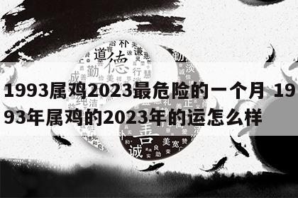 1993属鸡2023最危险的一个月 1993年属鸡的2023年的运怎么样