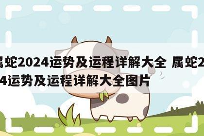 属蛇2024运势及运程详解大全 属蛇2024运势及运程详解大全图片