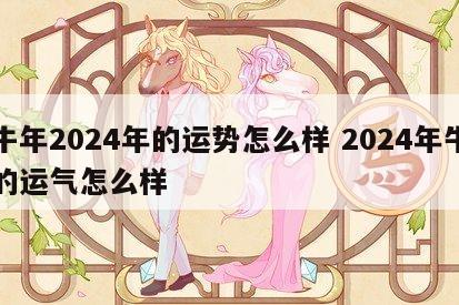 牛年2024年的运势怎么样 2024年牛的运气怎么样