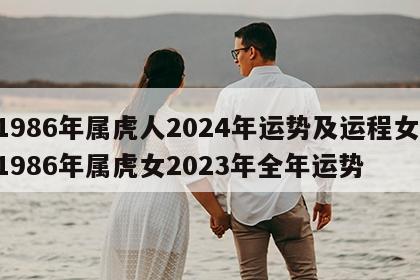 1986年属虎人2024年运势及运程女 1986年属虎女2023年全年运势