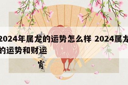 2024年属龙的运势怎么样 2024属龙的运势和财运