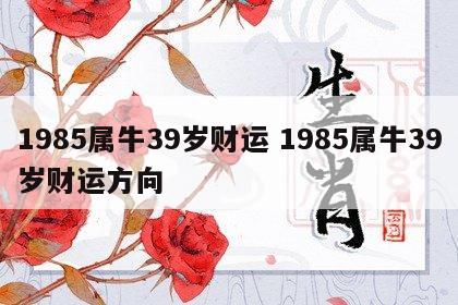 1985属牛39岁财运 1985属牛39岁财运方向
