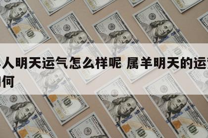属羊人明天运气怎么样呢 属羊明天的运势运气如何