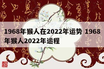 1968年猴人在2022年运势 1968年猴人2022年运程