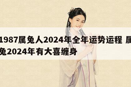 1987属兔人2024年全年运势运程 属兔2024年有大喜缠身