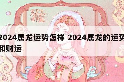 2024属龙运势怎样 2024属龙的运势和财运