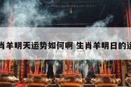 生肖羊明天运势如何啊 生肖羊明日的运气